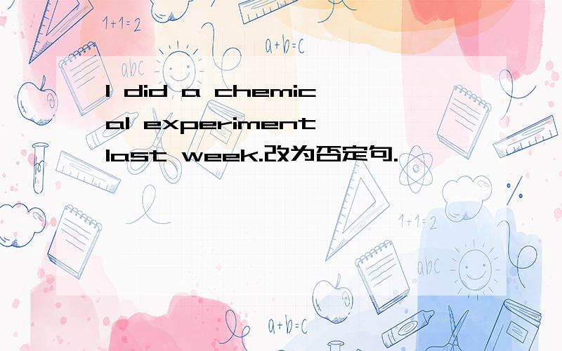 I did a chemical experiment last week.改为否定句.