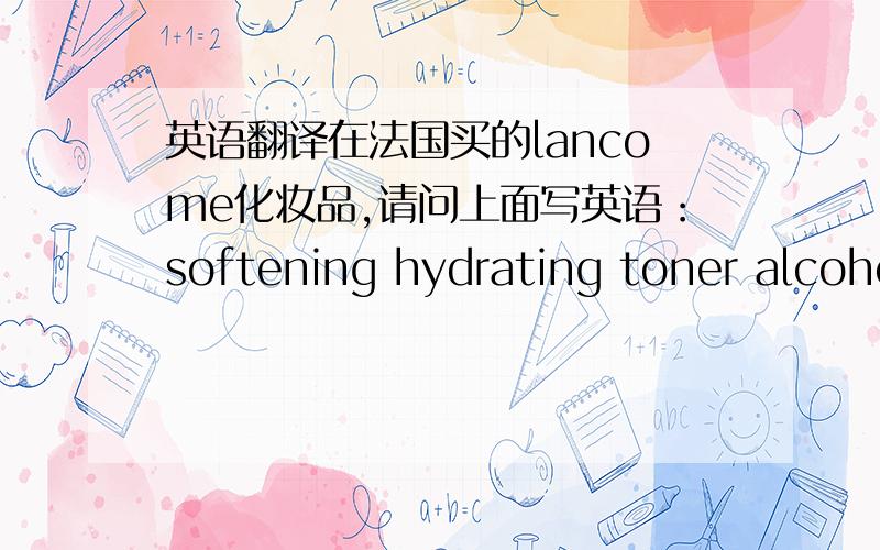 英语翻译在法国买的lancome化妆品,请问上面写英语：softening hydrating toner alcohol-free大概是什么意思?
