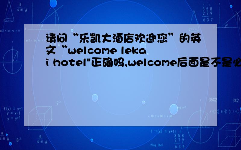 请问“乐凯大酒店欢迎您”的英文“welcome lekai hotel
