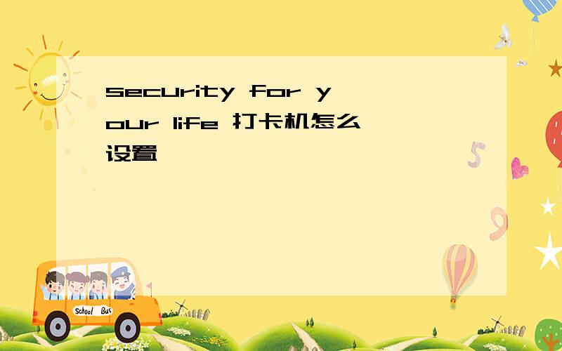 security for your life 打卡机怎么设置