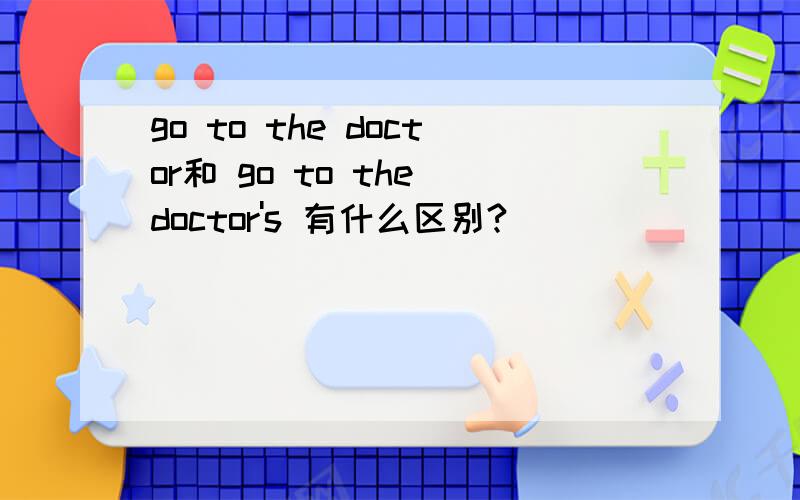 go to the doctor和 go to the doctor's 有什么区别?