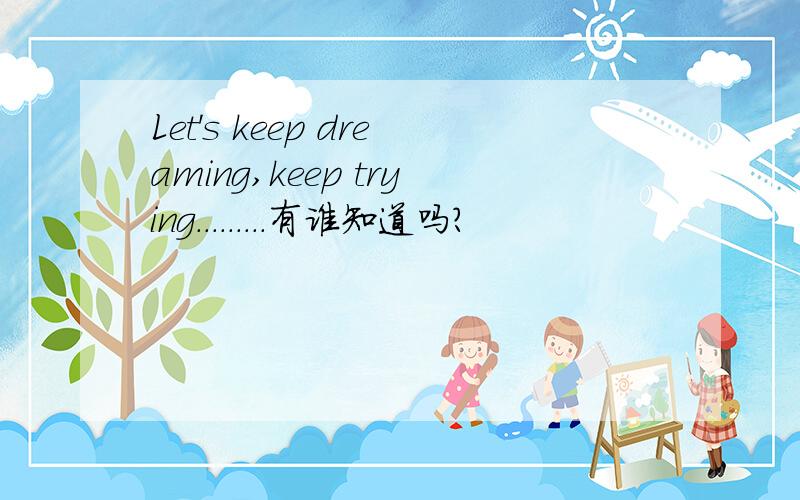 Let's keep dreaming,keep trying.........有谁知道吗?
