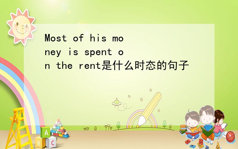 Most of his money is spent on the rent是什么时态的句子