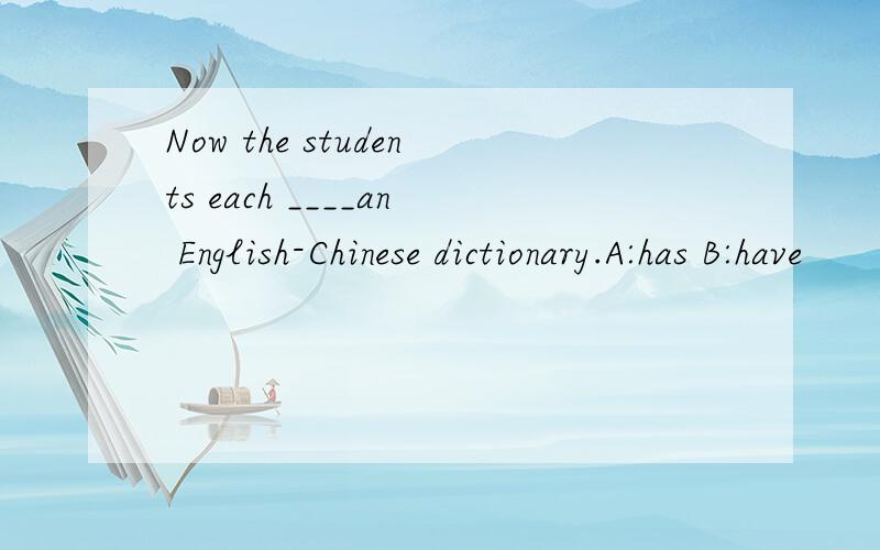 Now the students each ____an English-Chinese dictionary.A:has B:have