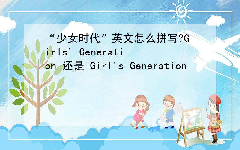 “少女时代”英文怎么拼写?Girls' Generation 还是 Girl's Generation