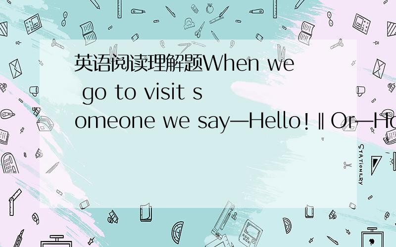 英语阅读理解题When we go to visit someone we say―Hello!‖Or―How are you?