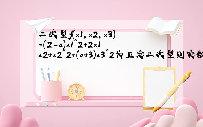 二次型f(x1,x2,x3)=(2-a)x1^2+2x1x2+x2^2+(a+3)x3^2为正定二次型则实数a的取值范围是?