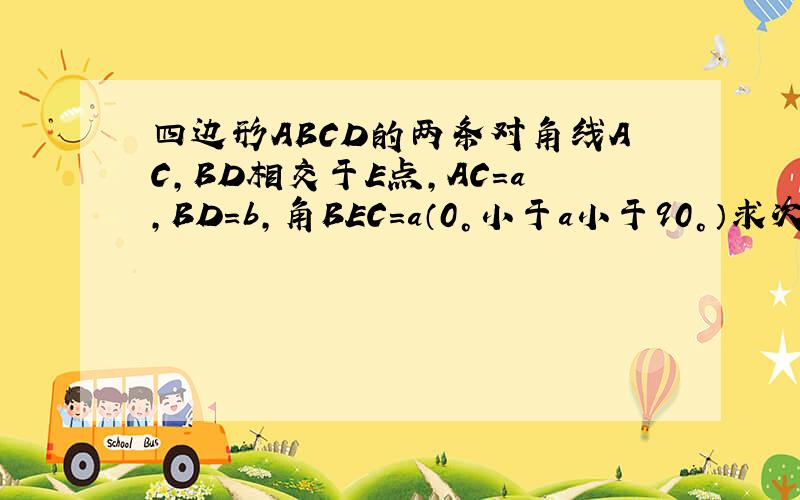 四边形ABCD的两条对角线AC,BD相交于E点,AC=a,BD=b,角BEC=a（0°小于a小于90°）求次四边形面积