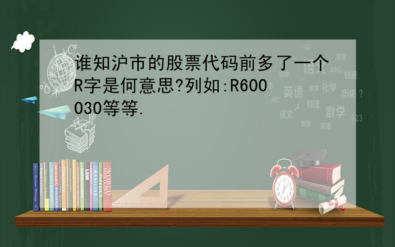 谁知沪市的股票代码前多了一个R字是何意思?列如:R600030等等.
