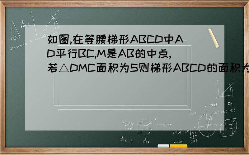 如图,在等腰梯形ABCD中AD平行BC,M是AB的中点,若△DMC面积为S则梯形ABCD的面积为?