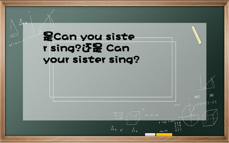 是Can you sister sing?还是 Can your sister sing?
