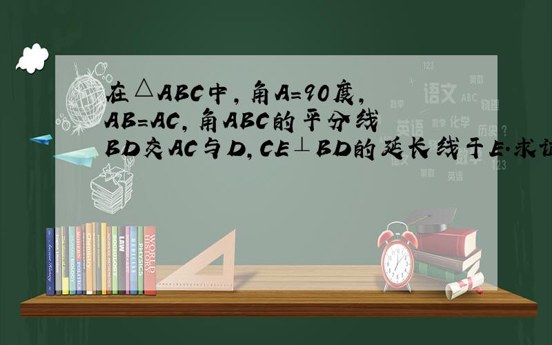 在△ABC中,角A=90度,AB=AC,角ABC的平分线BD交AC与D,CE⊥BD的延长线于E.求证：CE=1/2BD