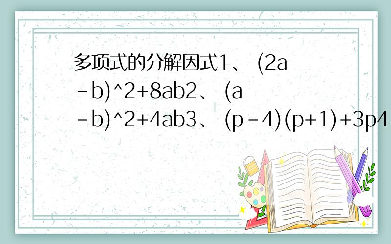 多项式的分解因式1、 (2a-b)^2+8ab2、 (a-b)^2+4ab3、 (p-4)(p+1)+3p4、 ab(c^2-d^2)-(a^2-b^2)cd5、 2(x^2-3ab)+x(4a-3b)6、 a(1-b)^2-1+2b-b^27、 x(x+z)-y(y+z)