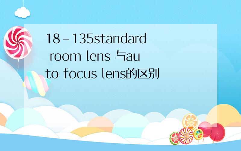 18-135standard room lens 与auto focus lens的区别