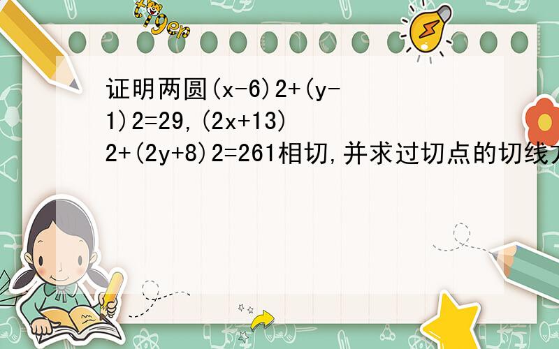 证明两圆(x-6)2+(y-1)2=29,(2x+13)2+(2y+8)2=261相切,并求过切点的切线方程