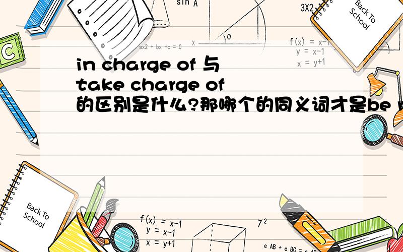 in charge of 与take charge of的区别是什么?那哪个的同义词才是be responsible for呢?