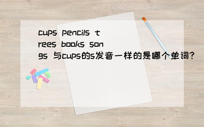 cups pencils trees books songs 与cups的s发音一样的是哪个单词?