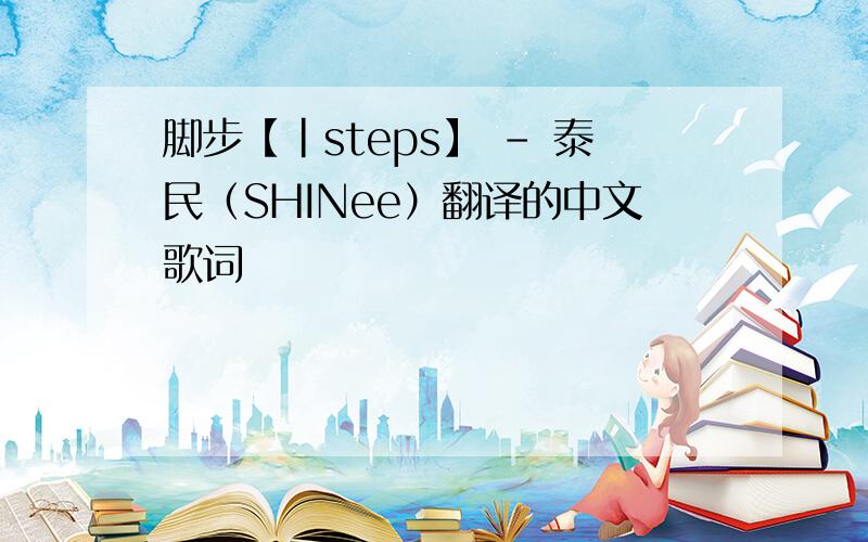 脚步【｜steps】 - 泰民（SHINee）翻译的中文歌词
