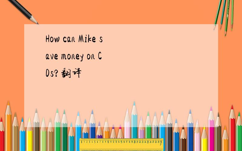 How can Mike save money on CDs?翻译