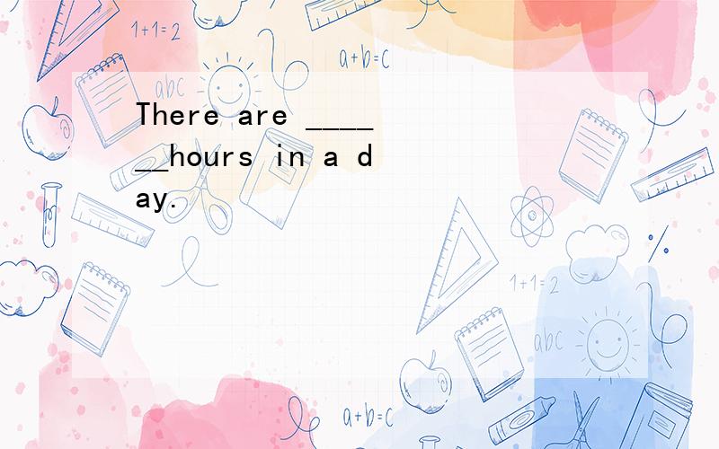 There are ______hours in a day.