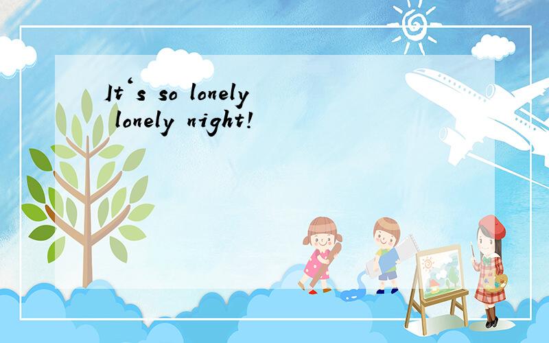 It‘s so lonely lonely night!