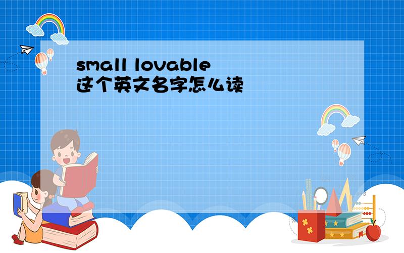 small lovable 这个英文名字怎么读