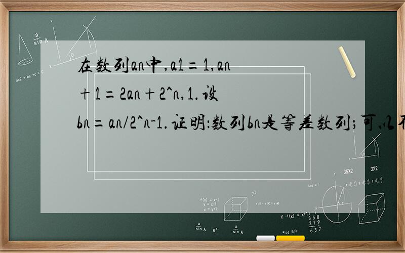 在数列an中,a1=1,an+1=2an+2^n,1.设bn=an/2^n-1.证明：数列bn是等差数列；可以不用同除2^(n+1)吗我是说用构造法,弄成a(n+1)+k=2（an+k)吗,不过我用这方法求出an=3*2^(n-1)-2^n,求与百度不一样的方法