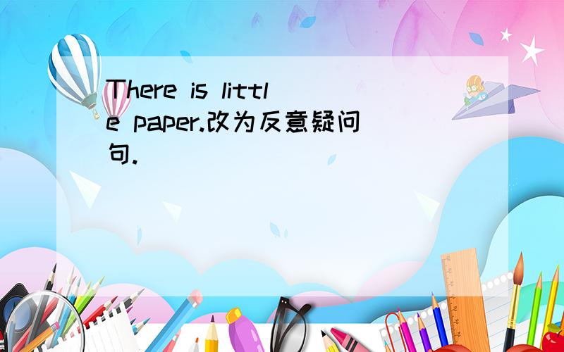 There is little paper.改为反意疑问句.
