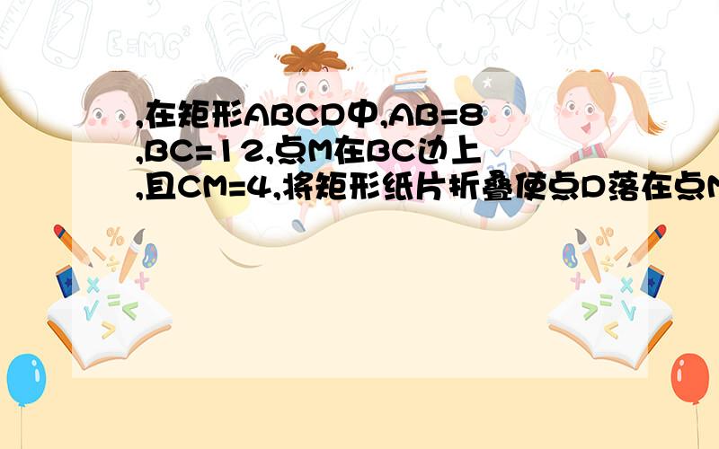 ,在矩形ABCD中,AB=8,BC=12,点M在BC边上,且CM=4,将矩形纸片折叠使点D落在点M处,折痕为EF,则AE