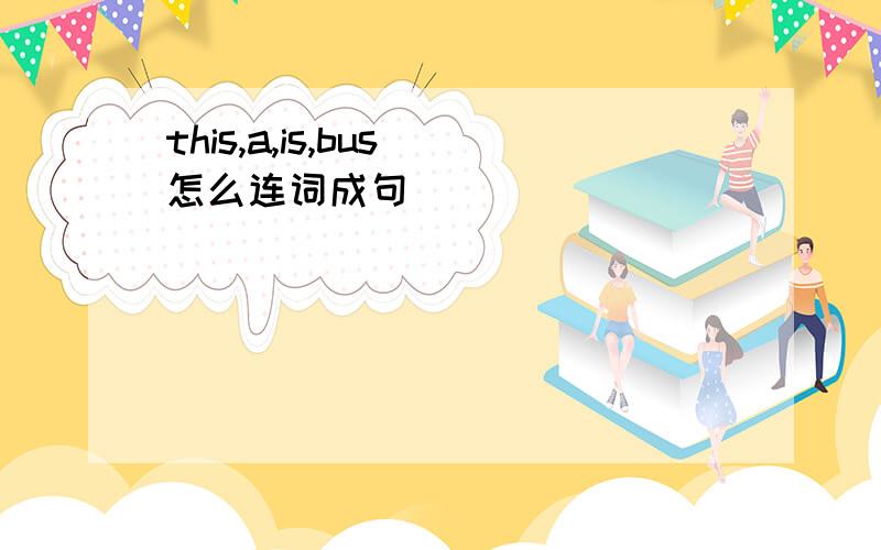this,a,is,bus 怎么连词成句