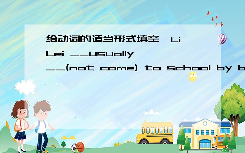 给动词的适当形式填空,Li Lei __usually __(not come) to school by bike.He(come) on foot