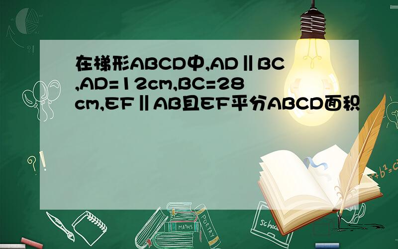 在梯形ABCD中,AD‖BC,AD=12cm,BC=28cm,EF‖AB且EF平分ABCD面积