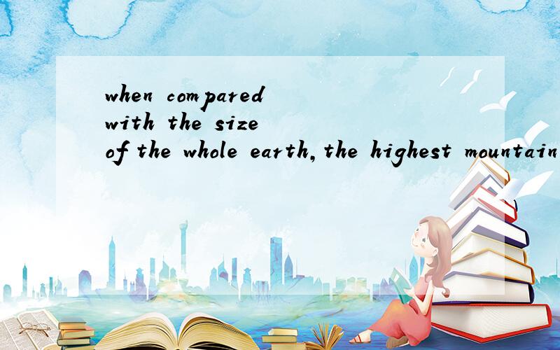 when compared with the size of the whole earth,the highest mountain doesn't seem high at all.本句可以直接用compared吗?不能的话为什么