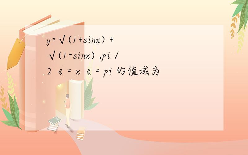 y=√(1+sinx) + √(1-sinx) ,pi／2《＝x《＝pi 的值域为