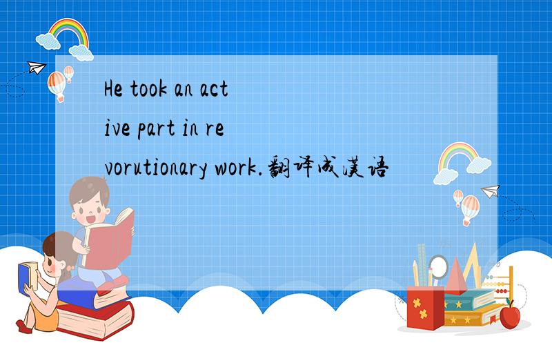 He took an active part in revorutionary work.翻译成汉语
