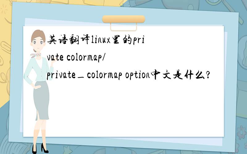 英语翻译linux里的private colormap/private_colormap option中文是什么?