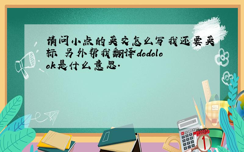 请问小点的英文怎么写我还要英标 另外帮我翻译dodolook是什么意思.