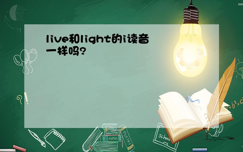 live和light的i读音一样吗?