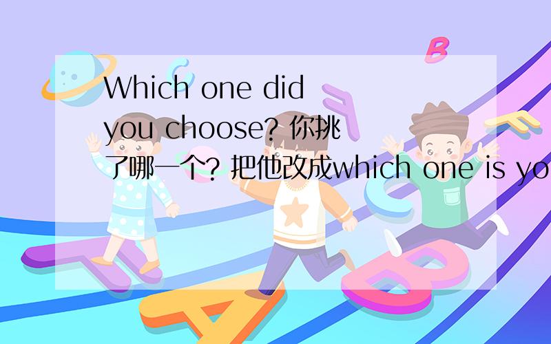 Which one did you choose? 你挑了哪一个? 把他改成which one is you chioce?行吗?