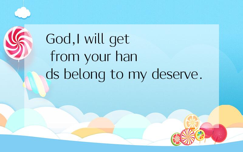 God,I will get from your hands belong to my deserve.