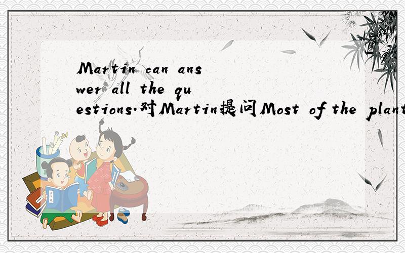Martin can answer all the questions.对Martin提问Most of the plants will be dead because of no water.对because of no water提问答对了加五百