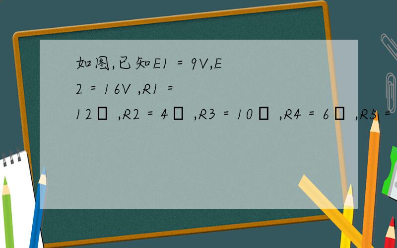 如图,已知E1 = 9V,E2 = 16V ,R1 = 12Ω ,R2 = 4Ω ,R3 = 10Ω ,R4 = 6Ω ,R5 = 3Ω .求R3所在的支路的电流.
