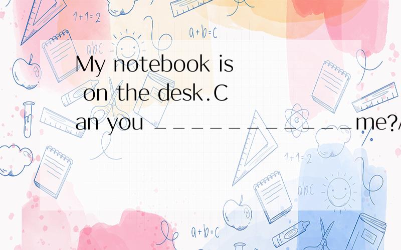 My notebook is on the desk.Can you ___________me?A.pass on it to me B.pass to it on C.pass it on to D. pass it to on
