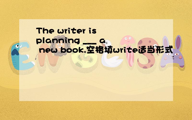 The writer is planning ___ a new book.空格填write适当形式