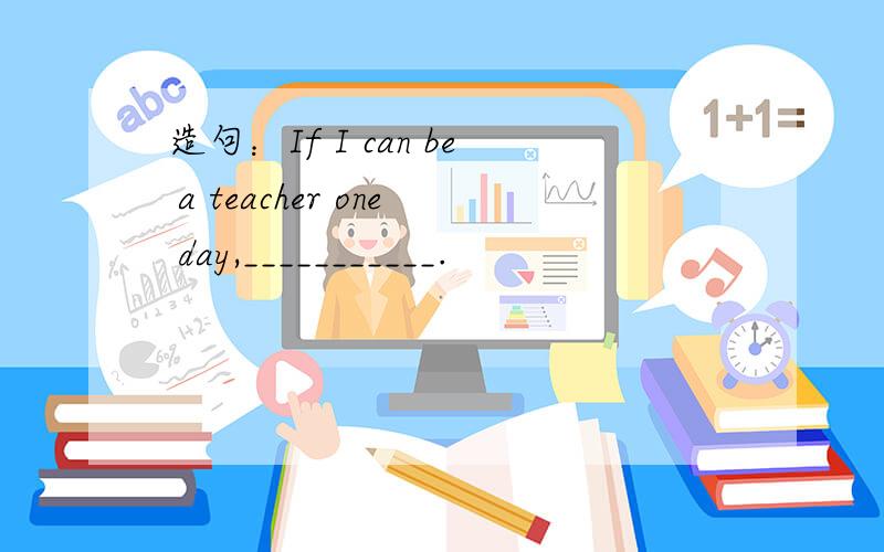 造句：If I can be a teacher one day,___________.
