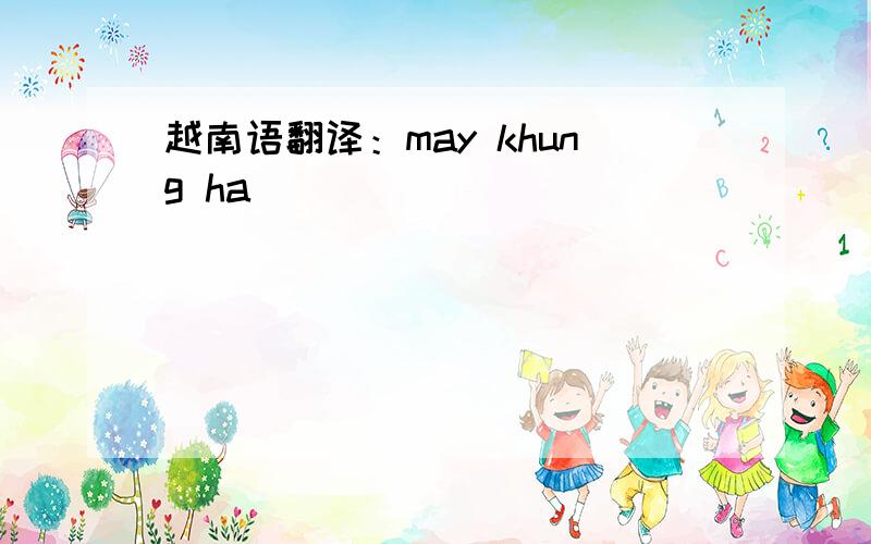 越南语翻译：may khung ha