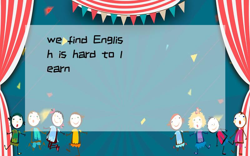 we find English is hard to learn
