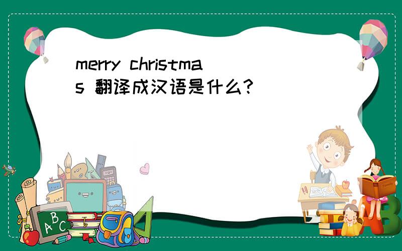 merry christmas 翻译成汉语是什么?