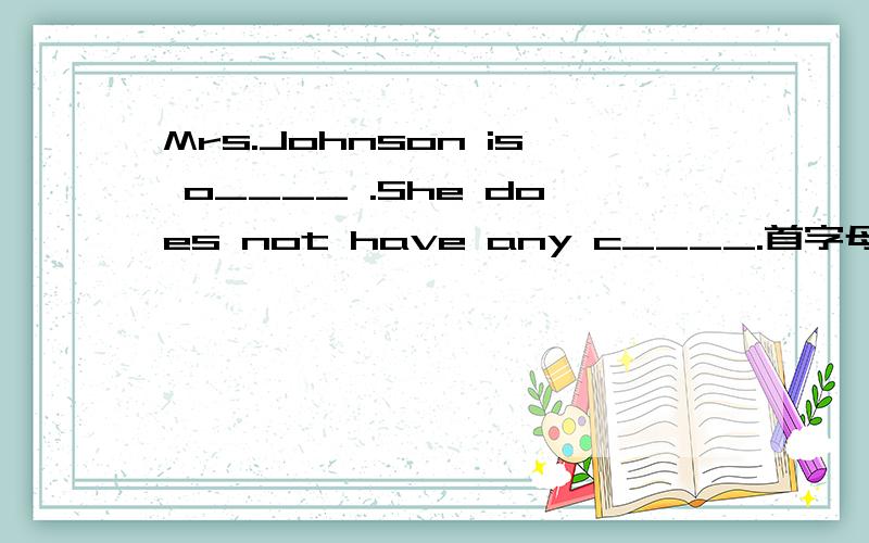 Mrs.Johnson is o____ .She does not have any c____.首字母填空