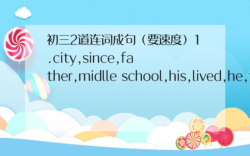 初三2道连词成句（要速度）1.city,since,father,midlle school,his,lived,he,finished,has,in,the.2.keep,may,how,the,book,long,I?midlle写错了，改为middle